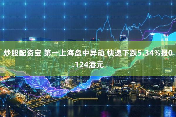 炒股配资宝 第一上海盘中异动 快速下跌5.34%报0.124港元