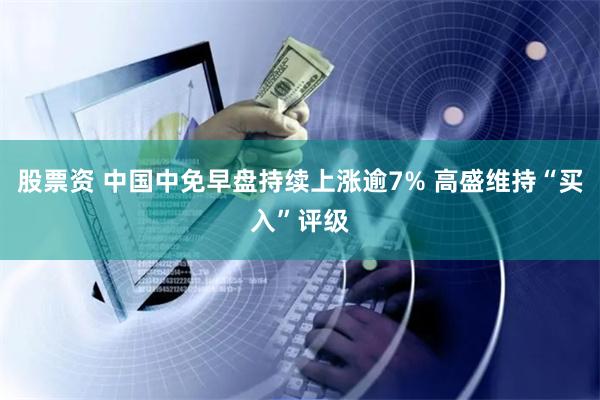 股票资 中国中免早盘持续上涨逾7% 高盛维持“买入”评级