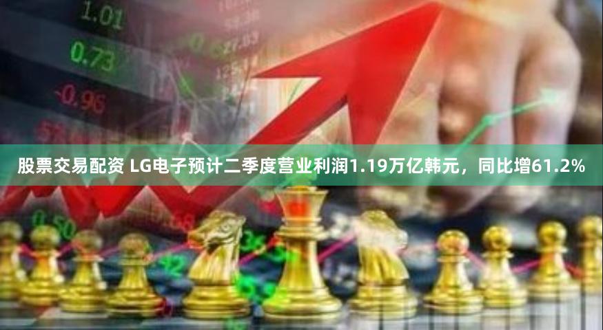 股票交易配资 LG电子预计二季度营业利润1.19万亿韩元，同比增61.2%