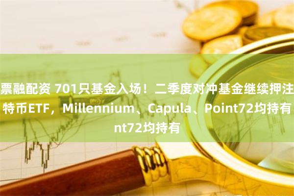 股票融配资 701只基金入场！二季度对冲基金继续押注比特币ETF，Millennium、Capula、Point72均持有