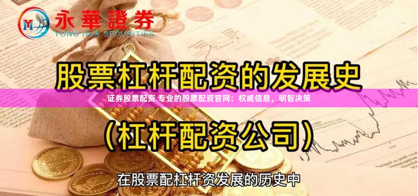 证券股票配资 专业的股票配资官网：权威信息，明智决策