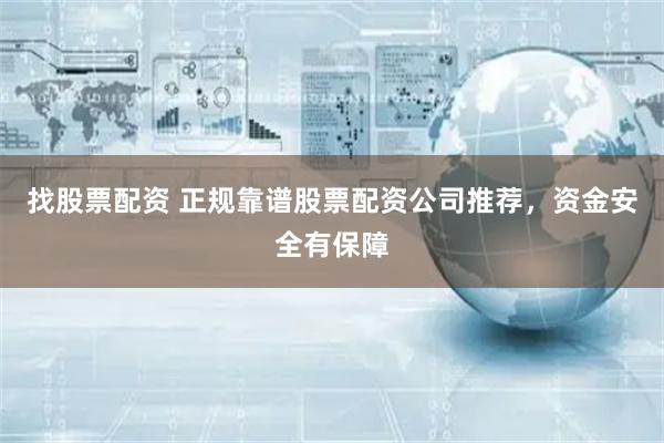 找股票配资 正规靠谱股票配资公司推荐，资金安全有保障