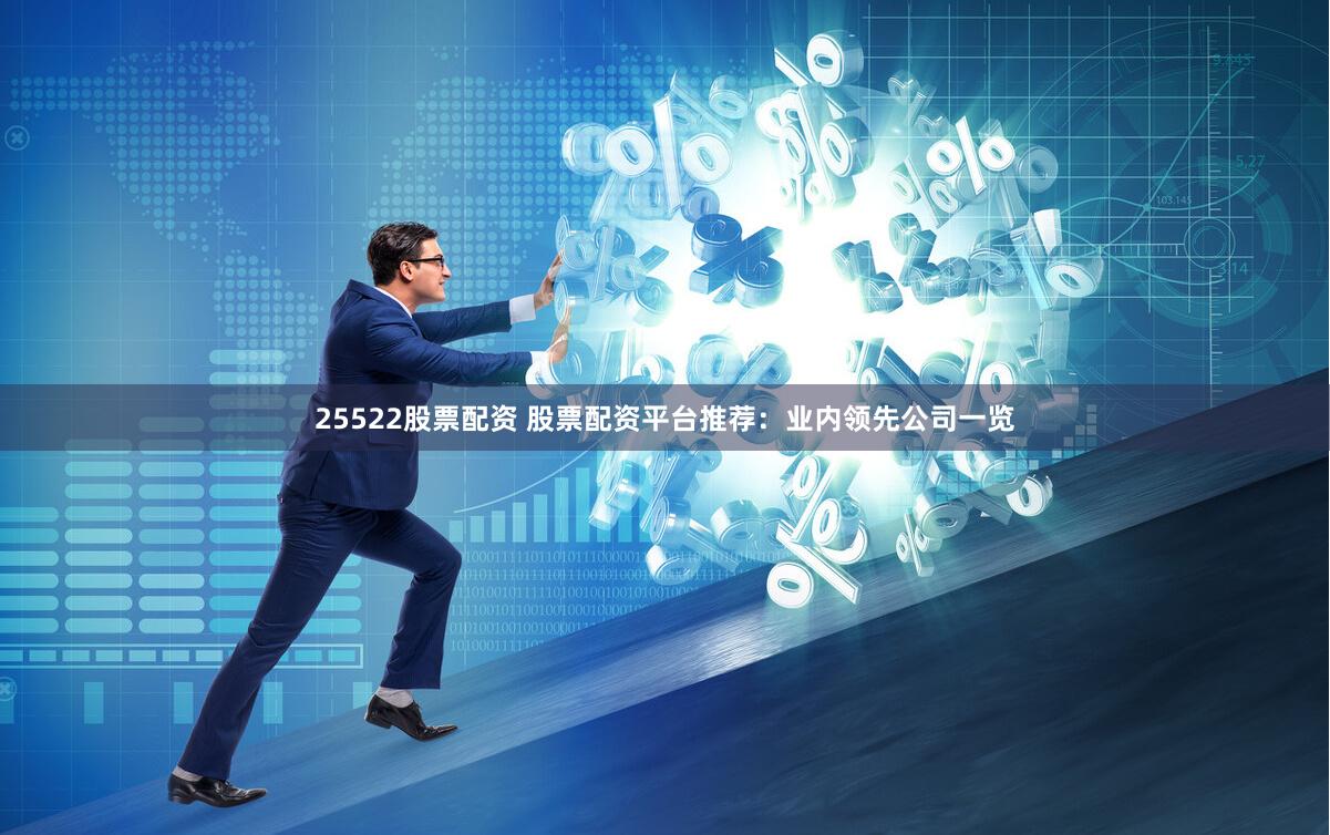 25522股票配资 股票配资平台推荐：业内领先公司一览
