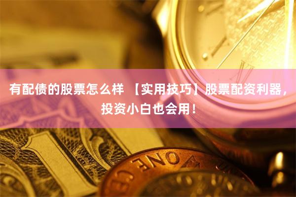 有配债的股票怎么样 【实用技巧】股票配资利器，投资小白也会用！