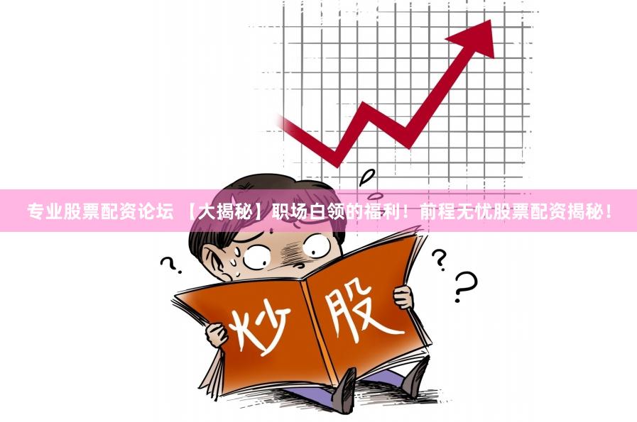 专业股票配资论坛 【大揭秘】职场白领的福利！前程无忧股票配资揭秘！