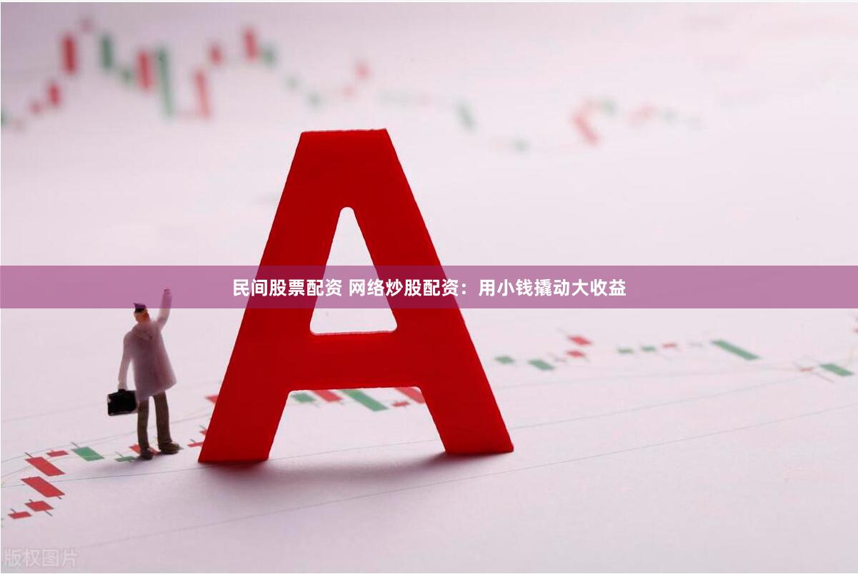 民间股票配资 网络炒股配资：用小钱撬动大收益