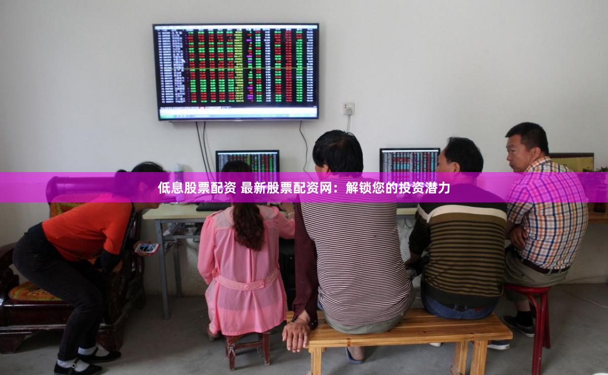 低息股票配资 最新股票配资网：解锁您的投资潜力
