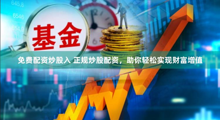 免费配资炒股入 正规炒股配资，助你轻松实现财富增值