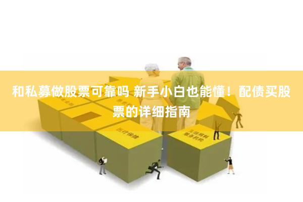 和私募做股票可靠吗 新手小白也能懂！配债买股票的详细指南