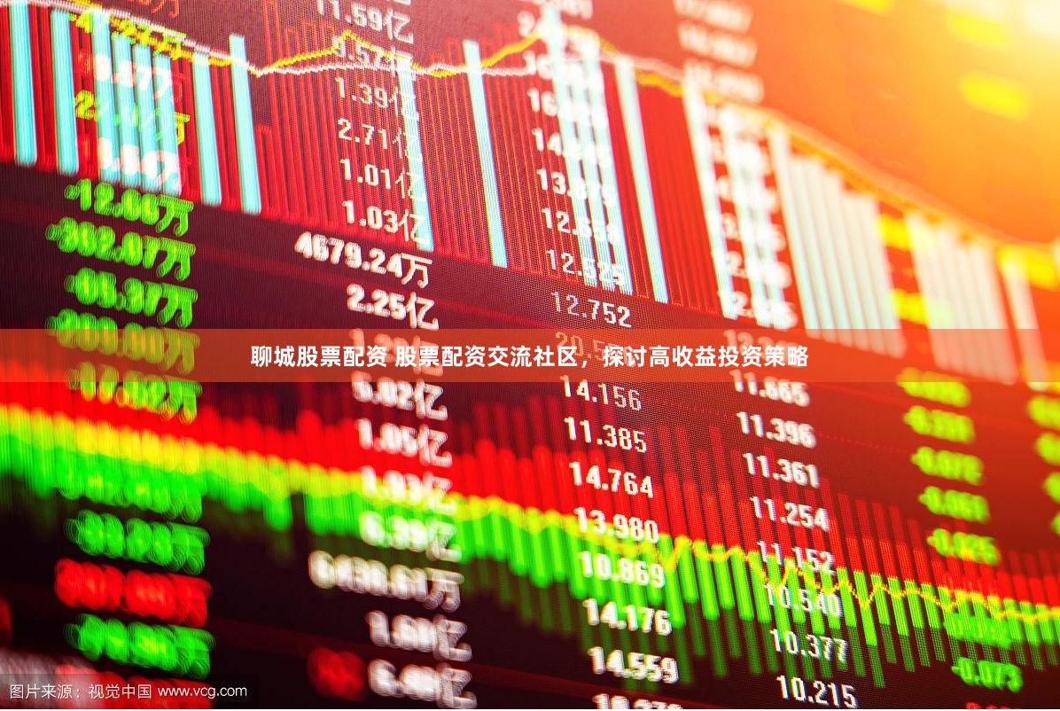 聊城股票配资 股票配资交流社区，探讨高收益投资策略