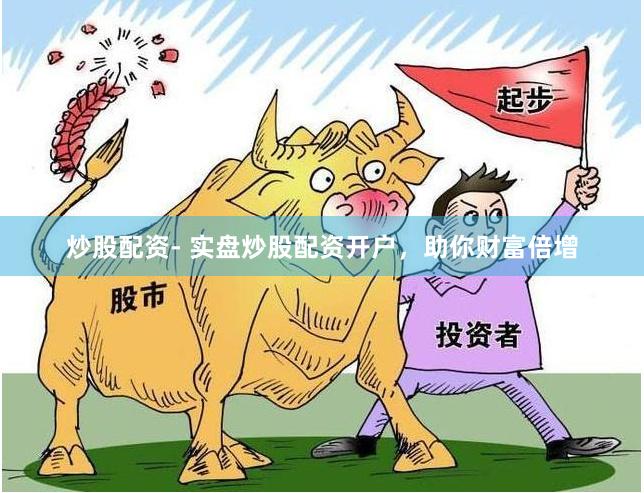 炒股配资- 实盘炒股配资开户，助你财富倍增