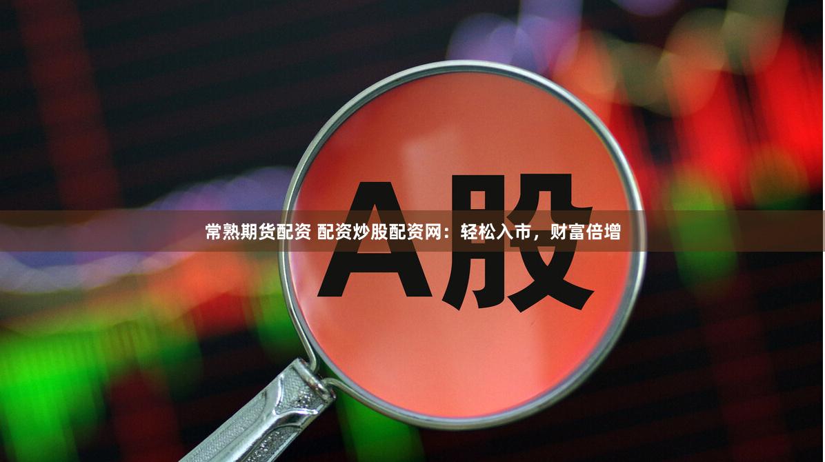 常熟期货配资 配资炒股配资网：轻松入市，财富倍增