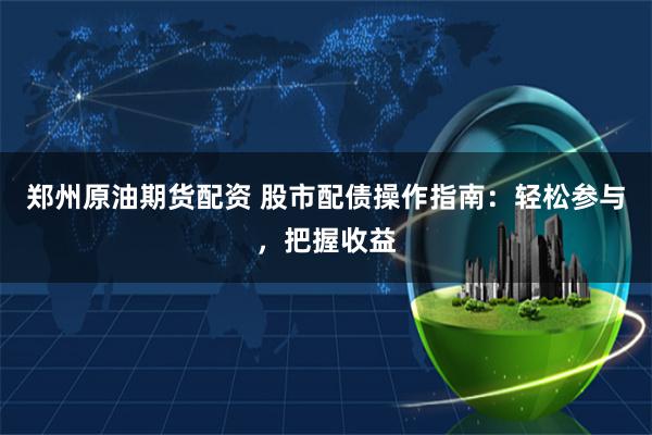 郑州原油期货配资 股市配债操作指南：轻松参与，把握收益