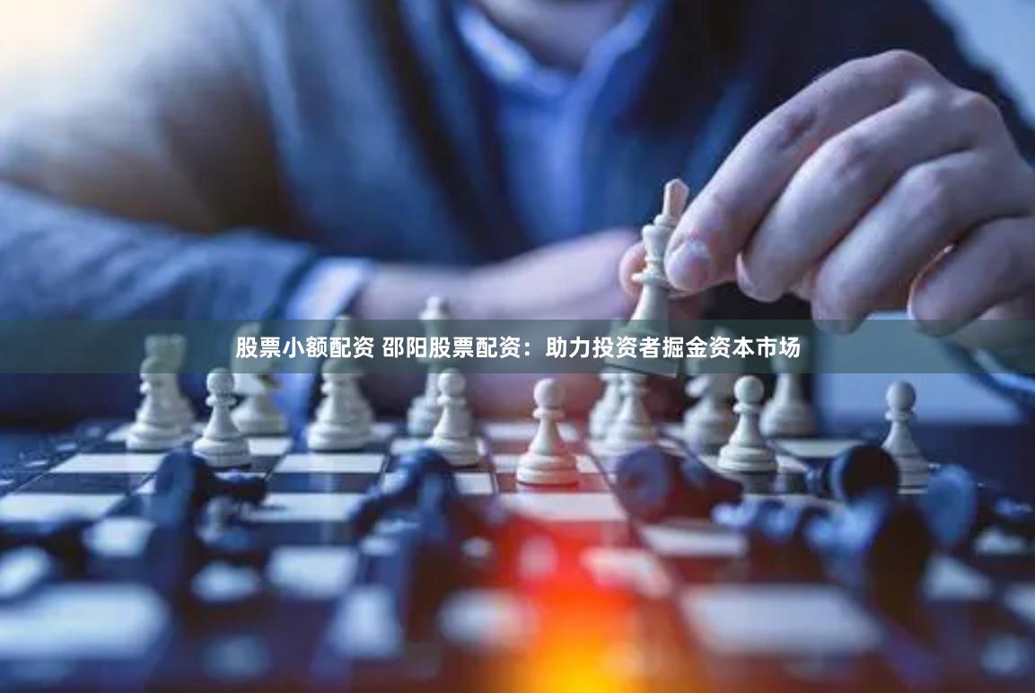 股票小额配资 邵阳股票配资：助力投资者掘金资本市场