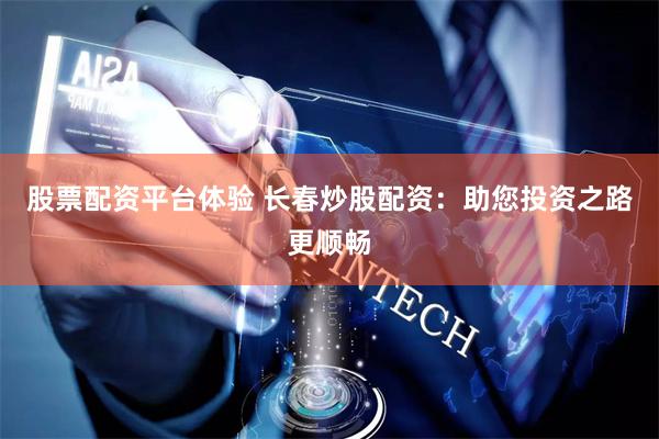 股票配资平台体验 长春炒股配资：助您投资之路更顺畅