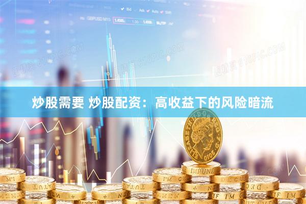 炒股需要 炒股配资：高收益下的风险暗流