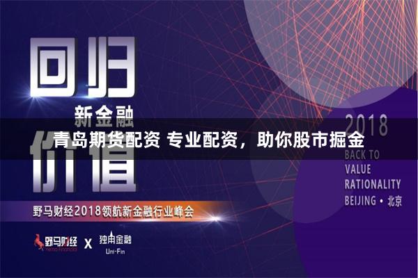 青岛期货配资 专业配资，助你股市掘金