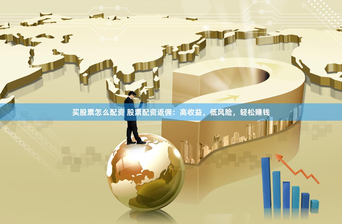 买股票怎么配资 股票配资返佣：高收益，低风险，轻松赚钱