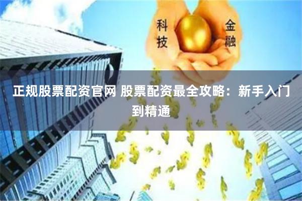 正规股票配资官网 股票配资最全攻略：新手入门到精通