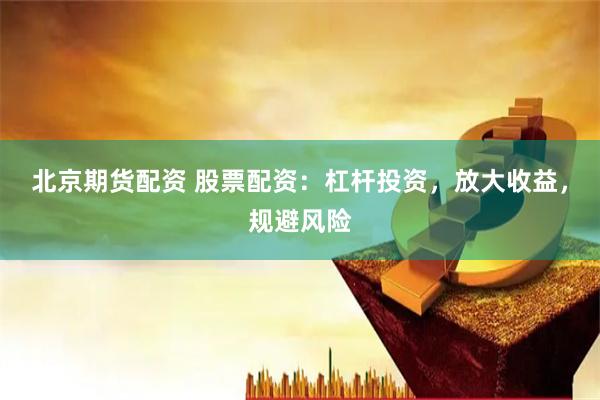 北京期货配资 股票配资：杠杆投资，放大收益，规避风险