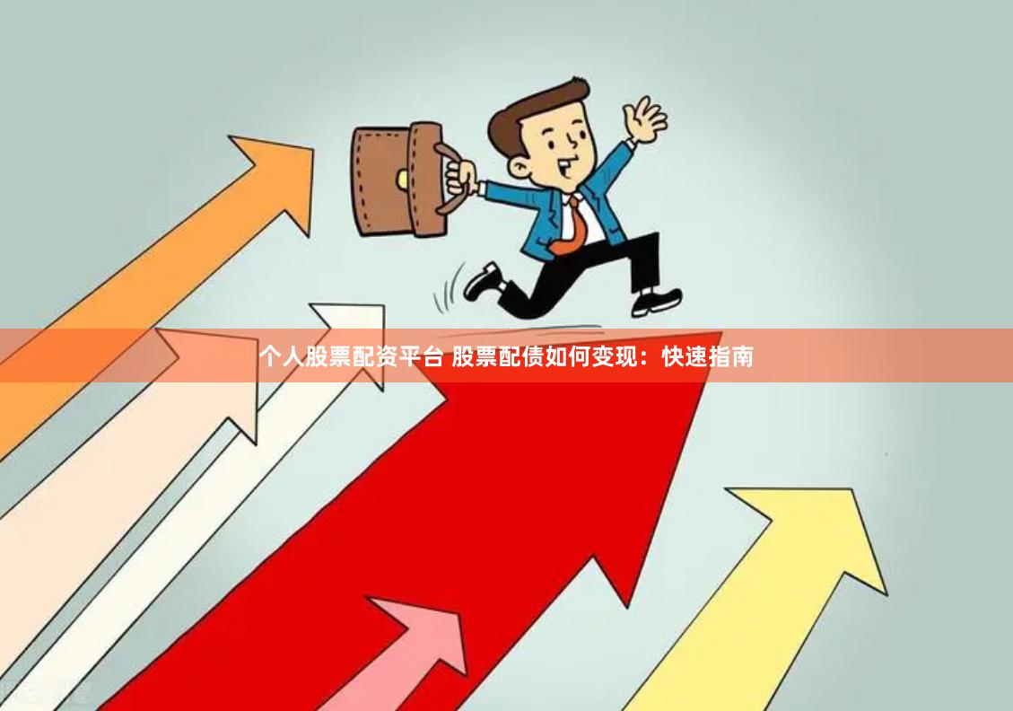 个人股票配资平台 股票配债如何变现：快速指南