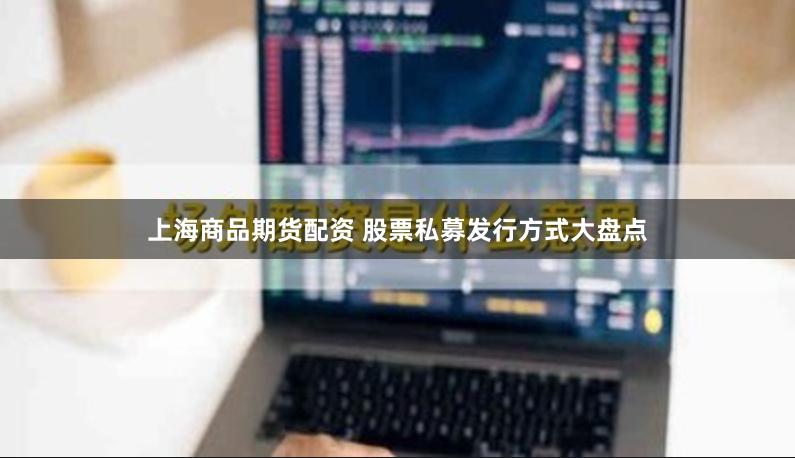上海商品期货配资 股票私募发行方式大盘点