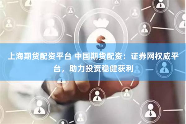 上海期货配资平台 中国期货配资：证券网权威平台，助力投资稳健获利