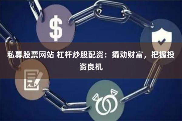 私募股票网站 杠杆炒股配资：撬动财富，把握投资良机