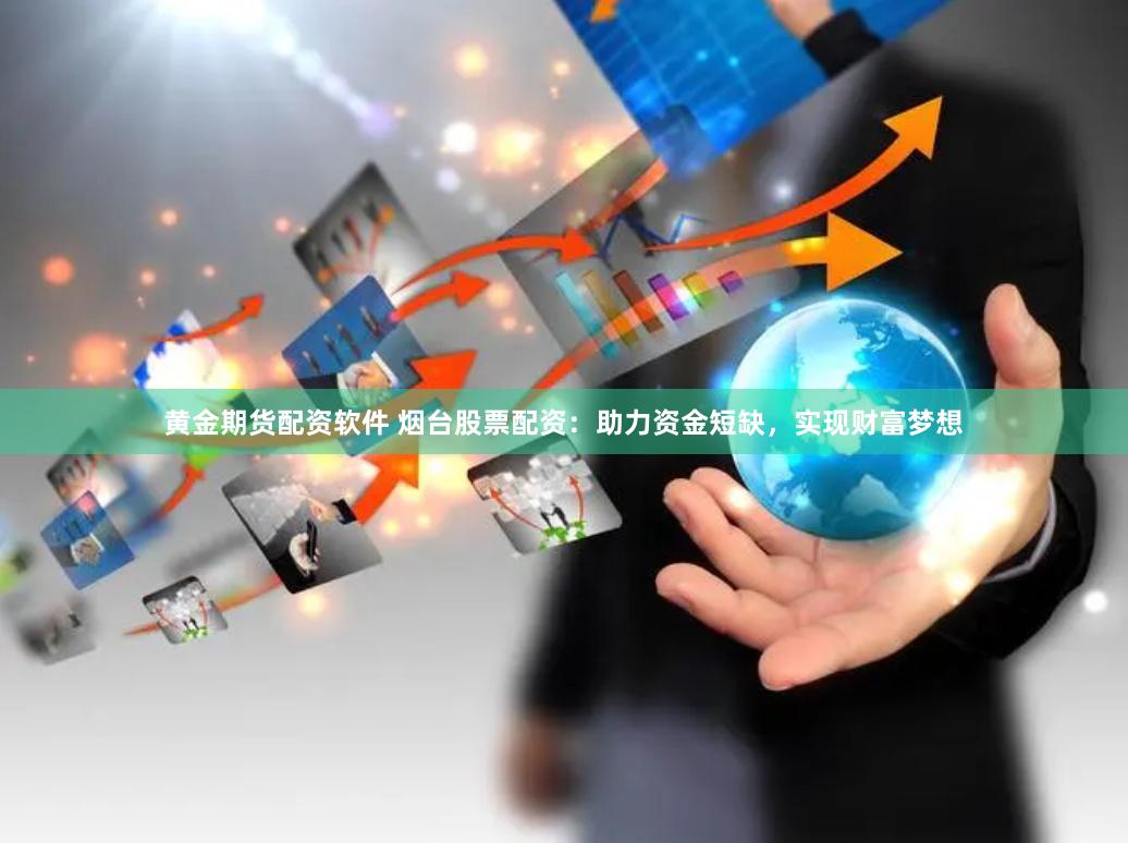 黄金期货配资软件 烟台股票配资：助力资金短缺，实现财富梦想