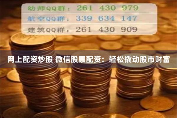 网上配资炒股 微信股票配资：轻松撬动股市财富