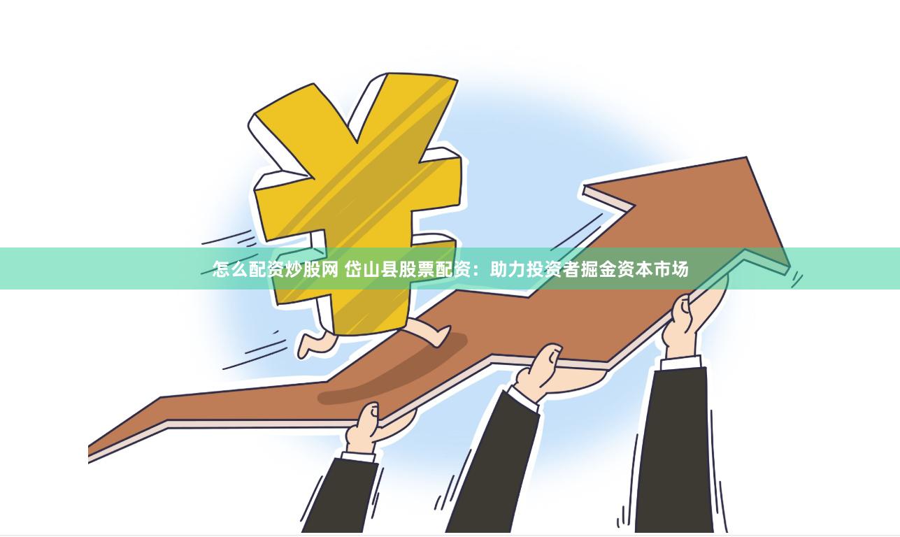 怎么配资炒股网 岱山县股票配资：助力投资者掘金资本市场