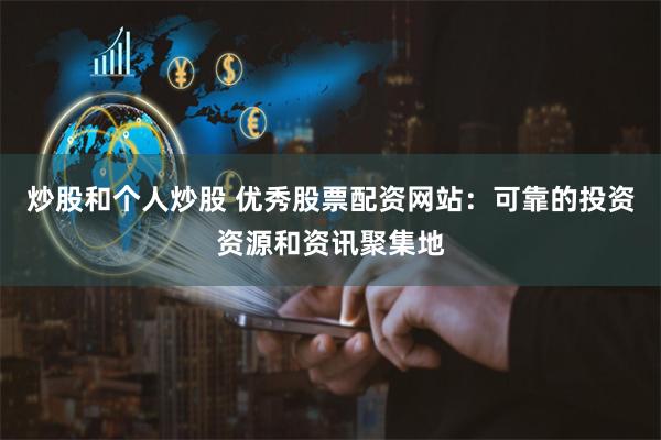 炒股和个人炒股 优秀股票配资网站:可靠的投资资源和资讯聚集地