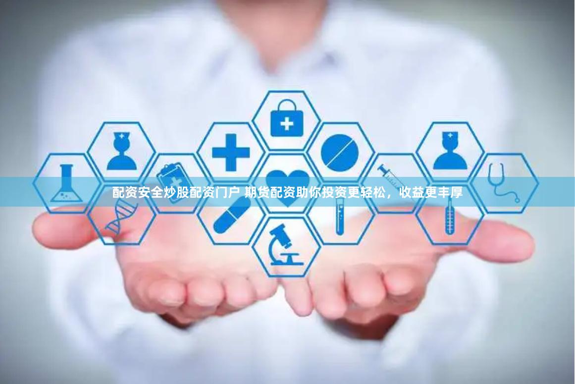 配资安全炒股配资门户 期货配资助你投资更轻松，收益更丰厚