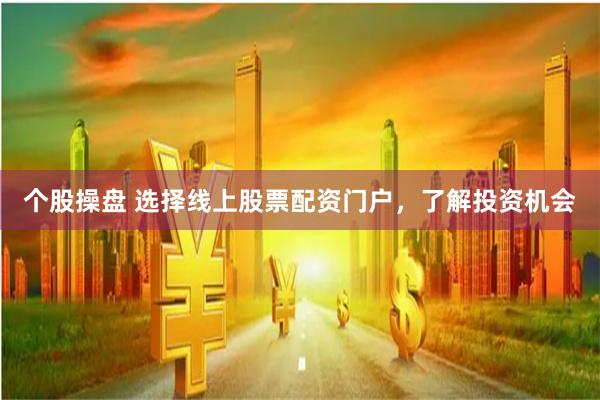 个股操盘 选择线上股票配资门户，了解投资机会