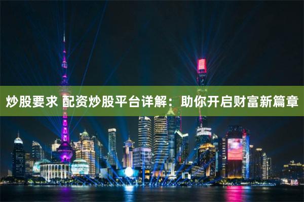 炒股要求 配资炒股平台详解：助你开启财富新篇章