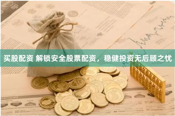 买股配资 解锁安全股票配资,稳健投资无后顾之忧
