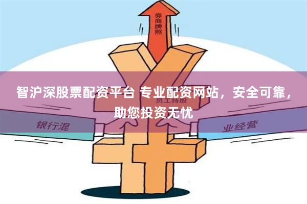 智沪深股票配资平台 专业配资网站,安全可靠,助您投资无忧
