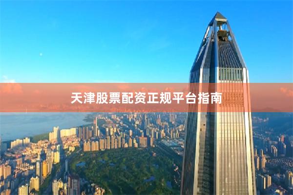 天津股票配资正规平台指南