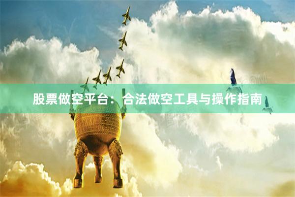 股票做空平台：合法做空工具与操作指南