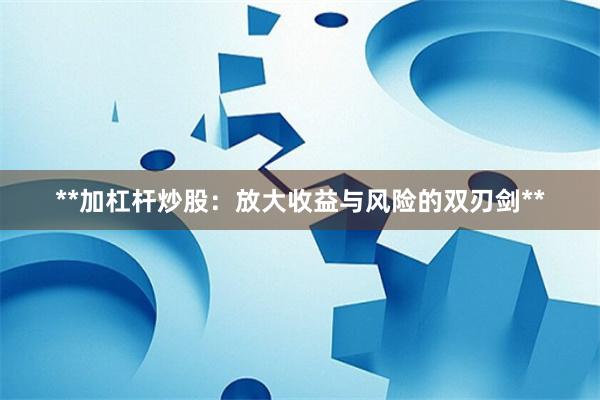 **加杠杆炒股：放大收益与风险的双刃剑**