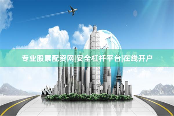 专业股票配资网|安全杠杆平台|在线开户