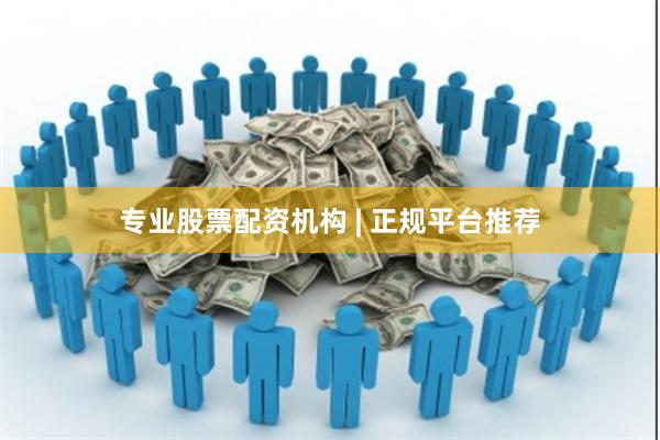 专业股票配资机构 | 正规平台推荐